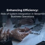 The Role of System Integration in Streamlining Business Operations
