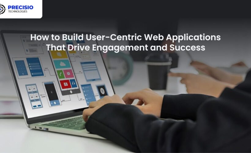How to Build User-Centric Web Applications That Drive Engagement and Success
