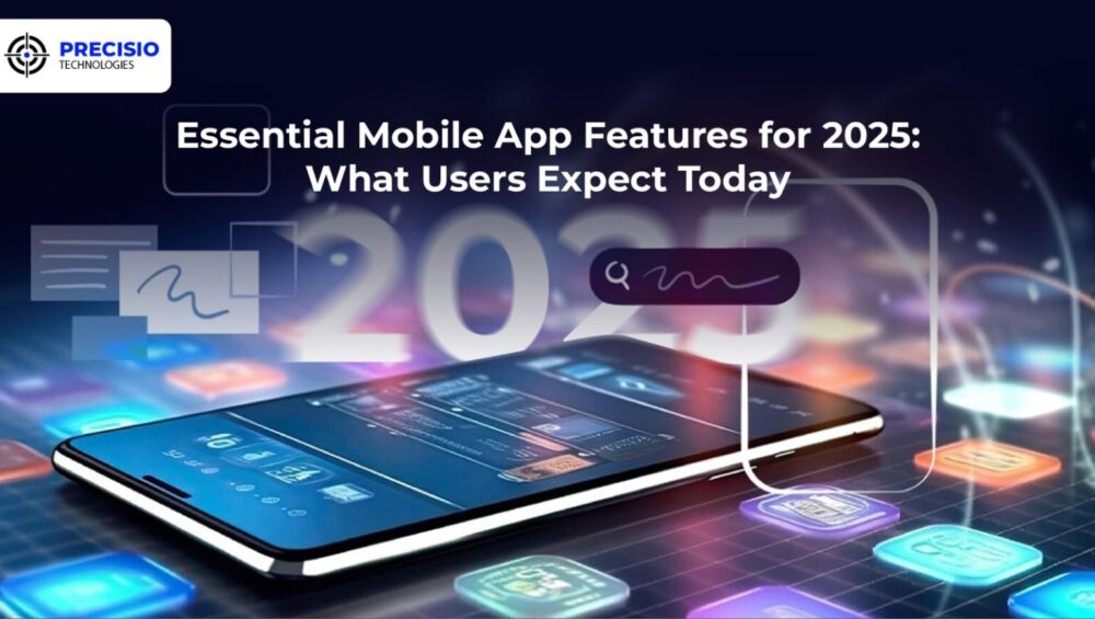 Essential Mobile Application Features for 2025: What Users Expect Today