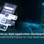 Mobile vs. Web Application Development: Which is the Future for Your Business?