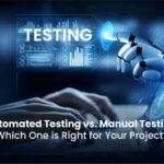 Automated Testing vs. Manual Testing: Which One is Right for Your Project?
